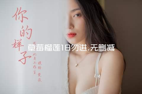 草莓榴莲18勿进.无删减